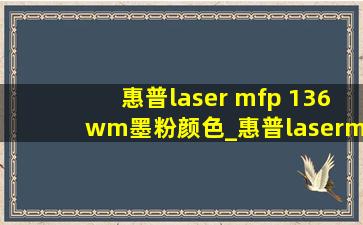 惠普laser mfp 136wm墨粉颜色_惠普lasermfp136wm墨盒